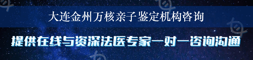 大连金州万核亲子鉴定机构咨询